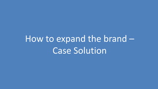 207
How to expand the brand –
Case Solution
 