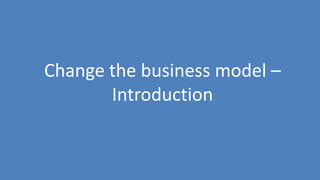 225
Change the business model –
Introduction
 