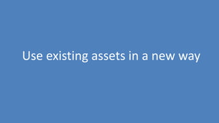 252
Use existing assets in a new way
 