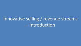 264
Innovative selling / revenue streams
– Introduction
 