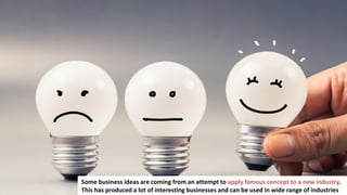 35
Some business ideas are coming from an attempt to apply famous concept to a new industry.
This has produced a lot of interesting businesses and can be used in wide range of industries
 