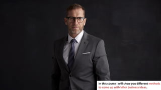 4
In this course I will show you different methods
to come up with killer business ideas.
 