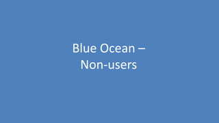 46
Blue Ocean –
Non-users
 