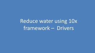 76
Reduce water using 10x
framework – Drivers
 