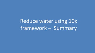 89
Reduce water using 10x
framework – Summary
 