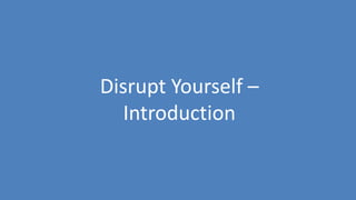 217
Disrupt Yourself –
Introduction
 