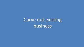 23
Carve out existing
business
 
