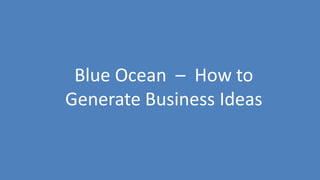 39
Blue Ocean – How to
Generate Business Ideas
 