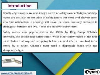 www.entrepreneurindia.co
Introduction
Double-edged razors are also known as DE or safety razors. Today's cartridge
razors ...