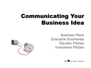 Communicating Your
    Business Idea

              Business Plans
        Executive Summaries
             Elevator Pitches
          Investment Pitches


                by
 