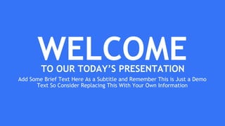 WELCOME
Add Some Brief Text Here As a Subtitle and Remember This is Just a Demo
Text So Consider Replacing This With Your Own Information
TO OUR TODAY’S PRESENTATION
 
