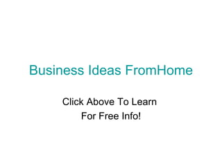 Business Ideas FromHome

    Click Above To Learn
        For Free Info!
 