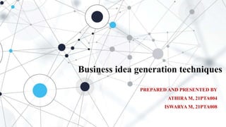 Business idea generation techniques
PREPARED AND PRESENTED BY
ATHIRA M, 21PTA004
ISWARYA M, 21PTA008
 
