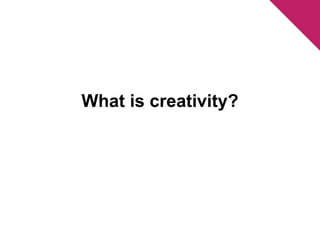 What is creativity? 
 