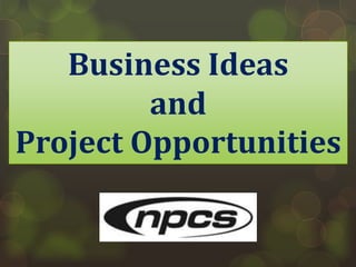 Business Ideas
and
Project Opportunities
 