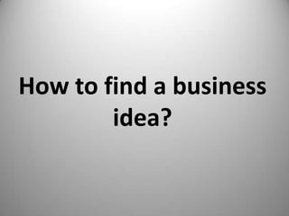 How to find a business
        idea?
 