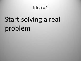 Idea #1

Start solving a real
problem
 