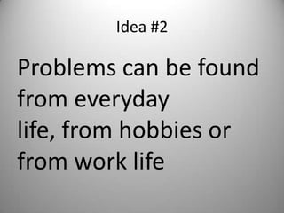 Idea #2

Problems can be found
from everyday
life, from hobbies or
from work life
 