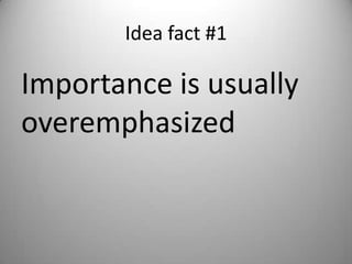 Idea fact #1

Importance is usually
overemphasized
 