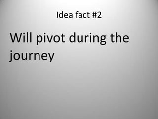 Idea fact #2

Will pivot during the
journey
 