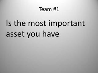Team #1

Is the most important
asset you have
 