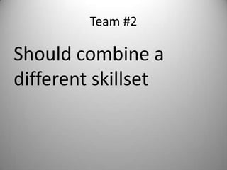Team #2

Should combine a
different skillset
 
