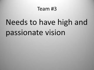 Team #3

Needs to have high and
passionate vision
 