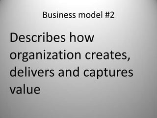 Business model #2

Describes how
organization creates,
delivers and captures
value
 