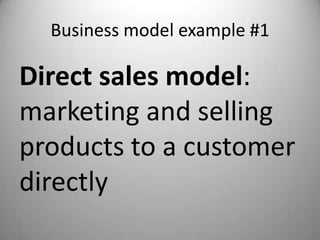 Business model example #1

Direct sales model:
marketing and selling
products to a customer
directly
 