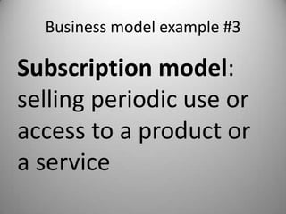 Business model example #3

Subscription model:
selling periodic use or
access to a product or
a service
 