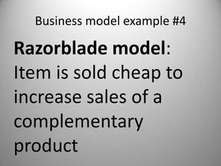 Business model example #4

Razorblade model:
Item is sold cheap to
increase sales of a
complementary
product
 