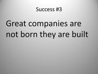 Success #3

Great companies are
not born they are built
 