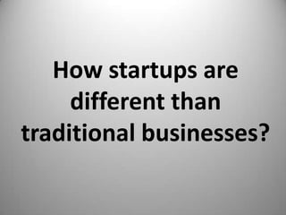 How startups are
     different than
traditional businesses?
 