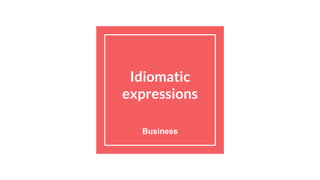 Idiomatic
expressions
Business
 