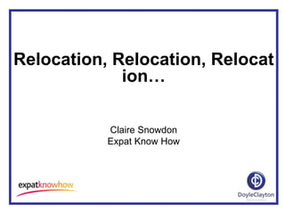 Relocation, Relocation, Relocat
             ion…

           Claire Snowdon
           Expat Know How
 