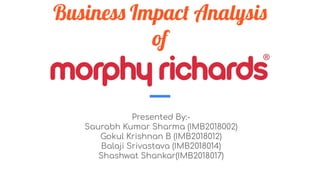 Business Impact Analysis
of
Presented By:-
Saurabh Kumar Sharma (IMB2018002)
Gokul Krishnan B (IMB2018012)
Balaji Srivastava (IMB2018014)
Shashwat Shankar(IMB2018017)
 