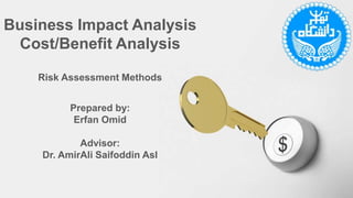 Business Impact Analysis
Cost/Benefit Analysis
Risk Assessment Methods
Prepared by:
Erfan Omid
Advisor:
Dr. AmirAli Saifoddin Asl
 