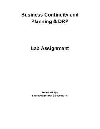 Business Continuity and
Planning & DRP
Lab Assignment
Submitted By:-
Shashwat Shankar (IMB2018017)
 