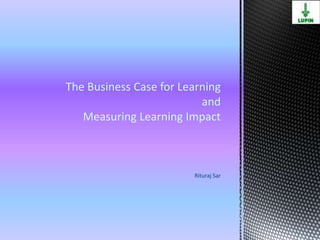 The Business Case for Learning
                          and
   Measuring Learning Impact



                        Rituraj Sar
 