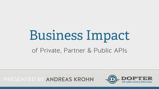 PRESENTED BY ANDREAS KROHN
Business Impact
of Private, Partner & Public APIs
 