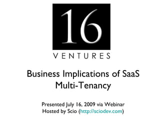 Business Implications of SaaS
       Multi-Tenancy
   Presented July 16, 2009 via Webinar
   Hosted by Scio (http://sciodev.com)
 