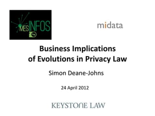 Business Implications
of Evolutions in Privacy Law
     Simon Deane-Johns

         24 April 2012
 