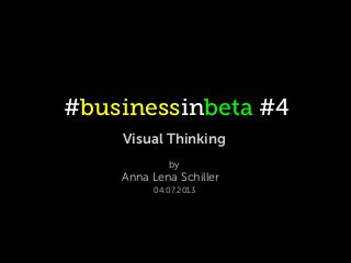 #businessinbeta #4
Visual Thinking
by
Anna Lena Schiller
04.07.2013
 