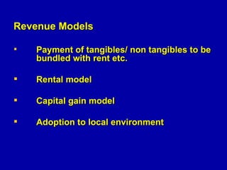 <ul><li>Revenue Models </li></ul><ul><li>Payment of tangibles/ non tangibles to be  bundled with rent etc. </li></ul><ul><...