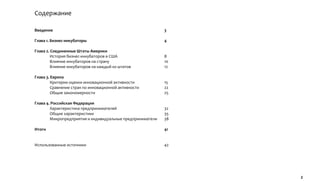 Содержание

Введение                                                    3

Глава 1. Бизнес-инкубаторы                                  4

Глава 2. Соединенные Штаты Америки
         История бизнес-инкубаторов в США                   8
         Влияние инкубаторов на страну                      10
         Влияние инкубаторов на каждый из штатов            12

Глава 3. Европа
         Критерии оценки инновационной активности           15
         Сравнение стран по инновационной активности        22
         Общие закономерности                               25

Глава 4. Российская Федерация
        Характеристика предпринимателей                     32
        Общие характеристики                                35
        Микропредприятия и индивидуальные предприниматели   38

Итоги                                                       41


Использованные источники                                    42




                                                                 2
 