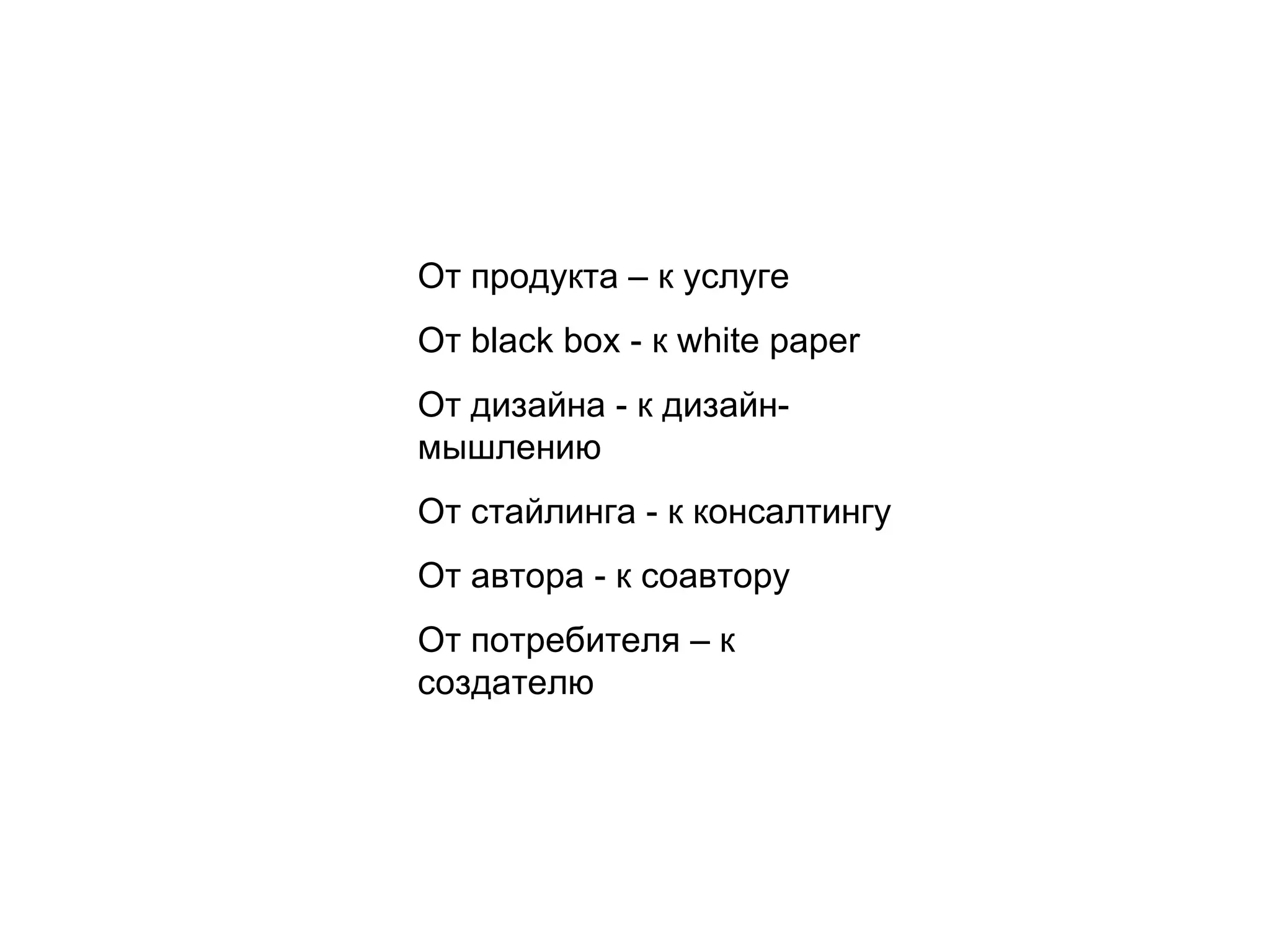 От продукта – к услуге От  black box  - к  white paper От дизайна - к дизайн-мышлению От стайлинга - к консалтингу От автора - к соавтору От потребителя – к создателю 