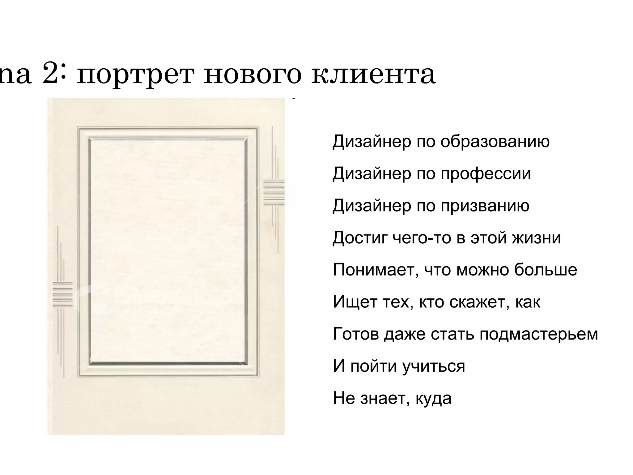 Дизайнер по образованию  Дизайнер по профессии Дизайнер по призванию Достиг чего-то в этой жизни Понимает, что можно больше Ищет тех, кто скажет, как Готов даже стать подмастерьем И пойти учиться Не знает, куда Persona  2 :  портрет нового клиента 