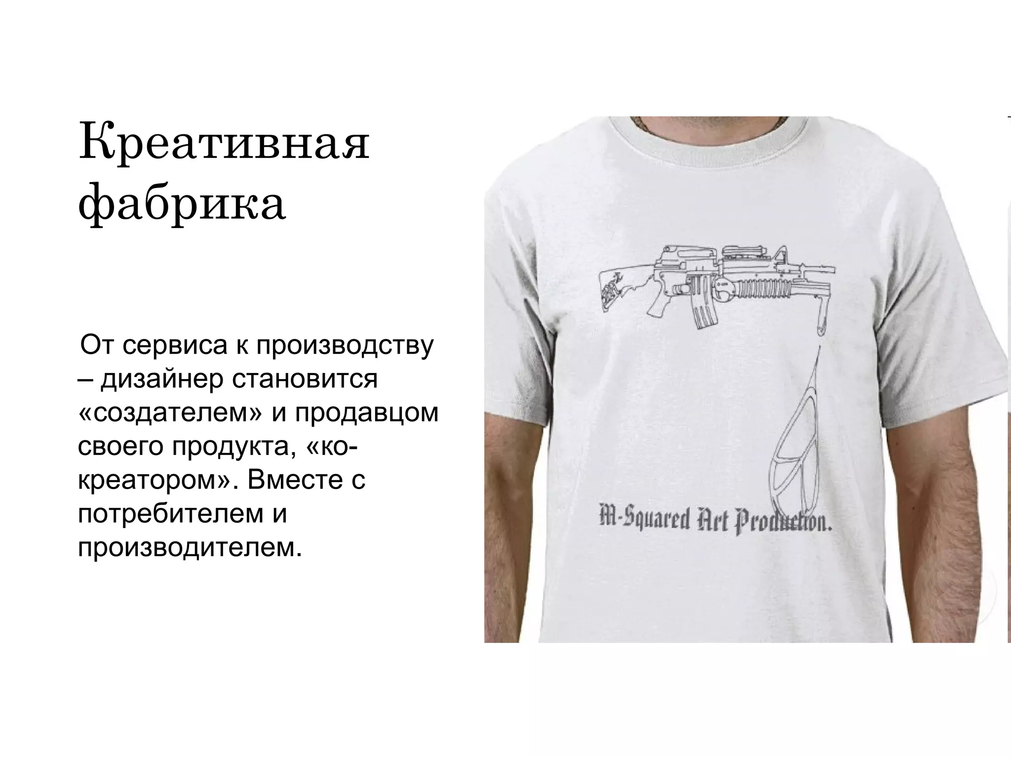 Креативная фабрика От сервиса к производству – дизайнер становится «создателем» и продавцом своего продукта, «ко-креатором». Вместе с потребителем и производителем. 