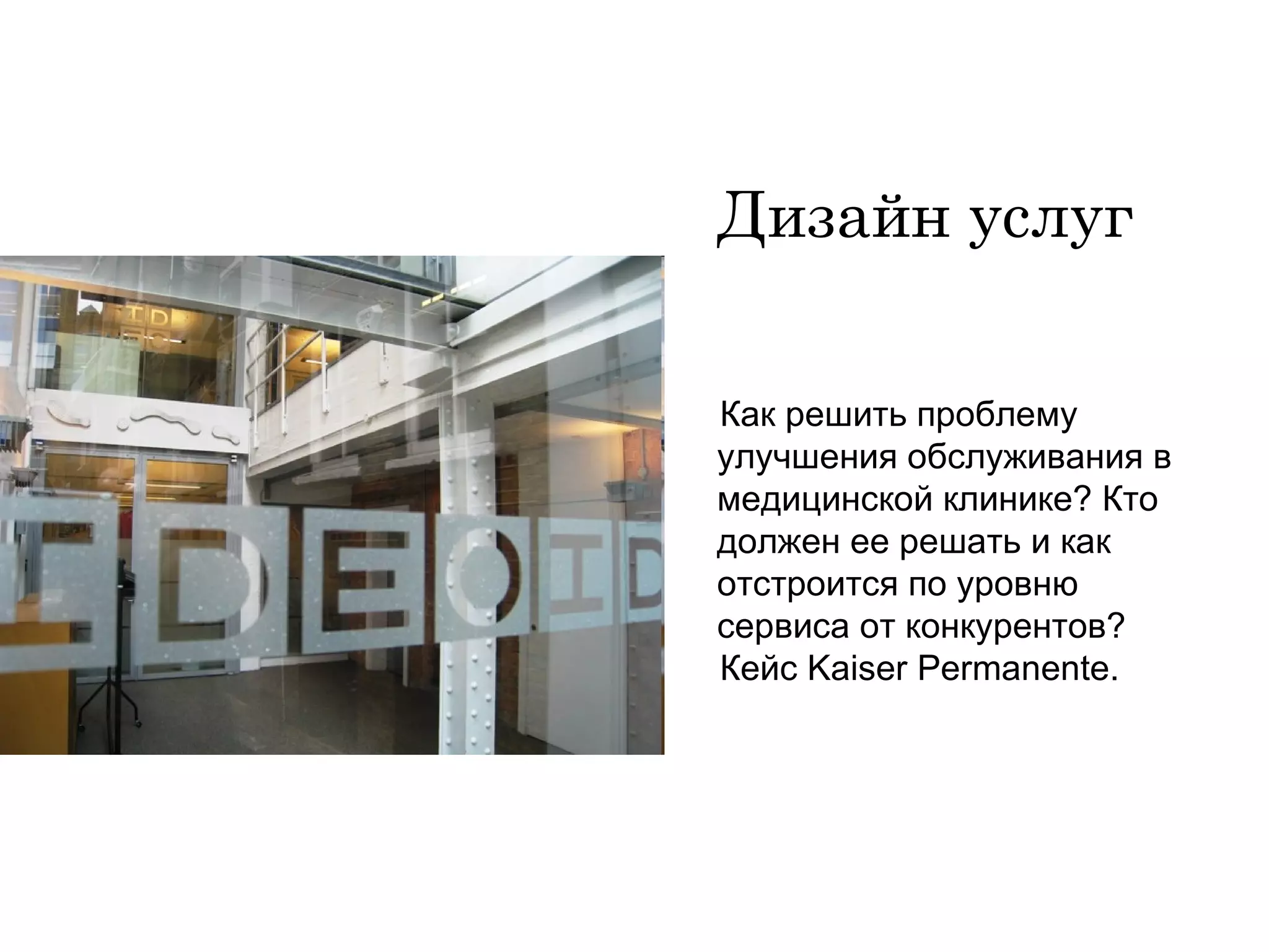 Дизайн услуг Как решить проблему улучшения обслуживания в медицинской клинике? Кто должен ее решать и как отстроится по уровню сервиса от конкурентов? Кейс  Kaiser Permanente.   