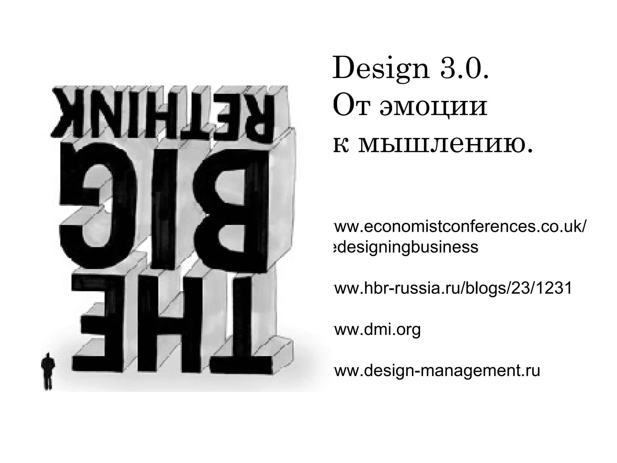 Design  3 .0 .  От эмоции  к мышлению.  www.economistconferences.co.uk/ r edesigningbusiness   www.hbr-russia.ru/blogs/23/1231 www.dmi.org www.design-management.ru 